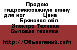 Продаю гидромассажную ванну для ног Bosch › Цена ­ 3 500 - Брянская обл. Электро-Техника » Бытовая техника   